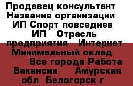 Продавец-консультант › Название организации ­ ИП Спорт повседнев, ИП › Отрасль предприятия ­ Интернет › Минимальный оклад ­ 5 000 - Все города Работа » Вакансии   . Амурская обл.,Белогорск г.